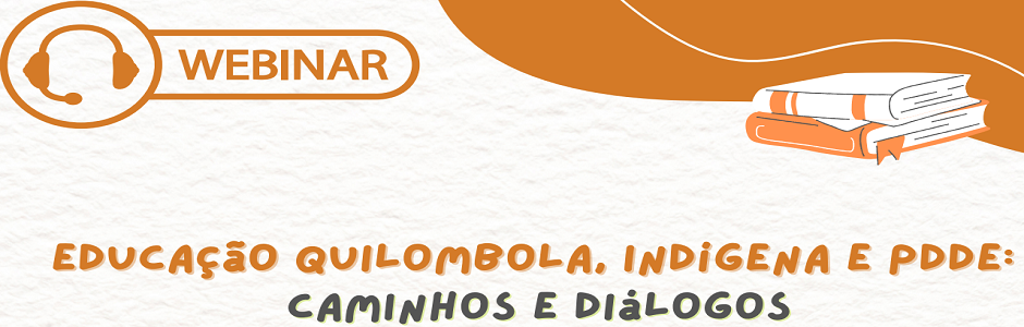 Webinar Educação Quilombola, Indígena e PDDE: Caminhos e Diálogos
