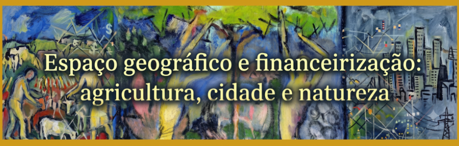 Espaço geográfico e financeirização: agricultura, cidade e natureza Espaço geográfico e financeirização: agricultura, cidade e natureza