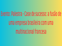 Palestra - Case de sucesso: a fusão de uma empresa brasileira com uma multinacional francesa